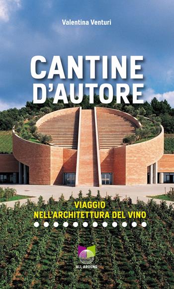 Cantine d'autore. Viaggio nell'architettura del vino. Ediz. illustrata - Valentina Venturi - Libro All Around 2017, Le guide | Libraccio.it