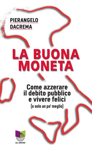 La buona moneta. Come azzerare il debito pubblico e vivere felici (o solo un po' meglio) - Pierangelo Dacrema - Libro All Around 2018, Quaderni | Libraccio.it