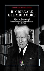 Il giornale è il mio amore. Alberto Bergamini inventore del giornalismo moderno