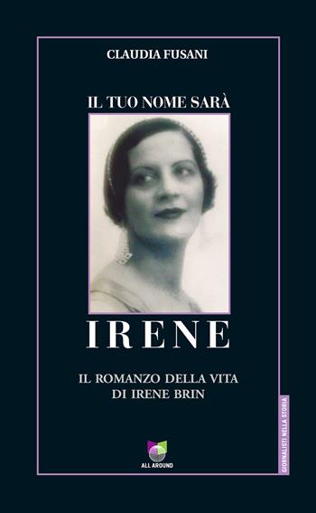 Il tuo nome sarà Irene. Il romanzo della vita di Irene Brin - Claudia Fusani - Libro All Around 2019, Giornalisti nella storia | Libraccio.it