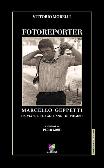 Fotoreporter. Marcello Geppetti, da via Veneto agli anni di piombo. Ediz. illustrata - Vittorio Morelli - Libro All Around 2020, Giornalisti nella storia | Libraccio.it