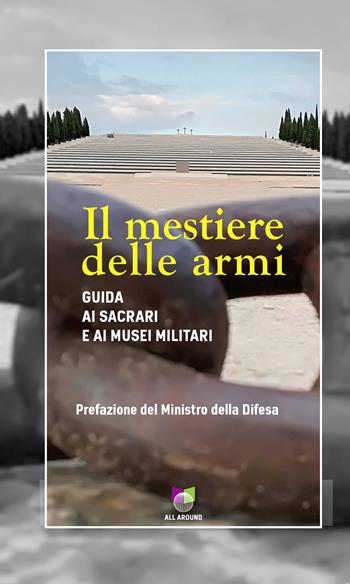 Il mestiere delle armi. Guida ai sacrari e ai musei militari  - Libro All Around 2020, Le guide | Libraccio.it