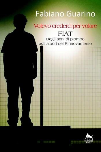 Volevo crederci per volare. Fiat degli anni di piombo agli albori del rinnovamento - Fabiano Guarino - Libro Herkules Books 2016, Bianco H | Libraccio.it