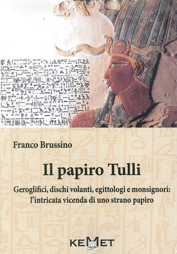 Il papiro Tulli. Geroglifici, dischi volanti, egittologi e monsignori: la strana vicenda di un dubbio papiro - Franco Brussino - Libro Kemet 2016 | Libraccio.it