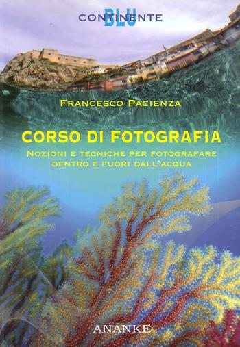 Corso di fotografia. Nozioni e tecniche per fotografare dentro e fuori dall'acqua - Francesco Pacienza - Libro Kemet 2016, Continente blu | Libraccio.it