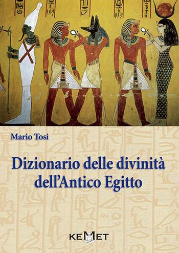 Dizionario delle divinità dell'antico Egitto. Le divinità, l'iconografia, i rituali - Mario Tosi - Libro Kemet 2016 | Libraccio.it