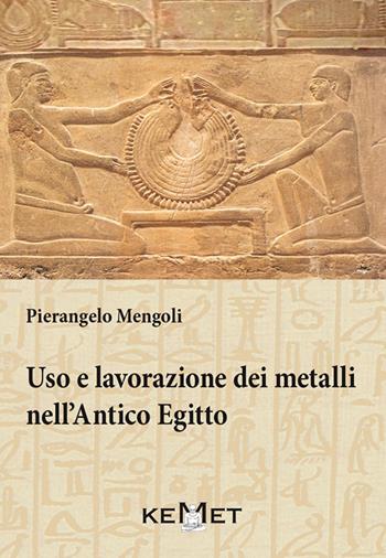 Uso e lavorazione dei metalli nell'Antico Egitto - Pierangelo Mengoli - Libro Kemet 2018 | Libraccio.it