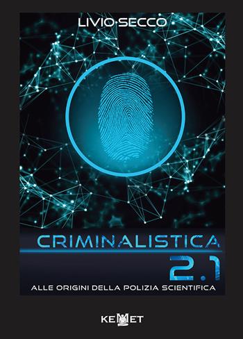Criminalistica 2.1 Alle origini della polizia scientifica - Livio Secco - Libro Kemet 2018 | Libraccio.it