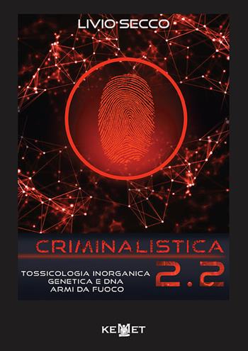 Criminalistica 2.2. Tossicologia inorganica genetica e DNA armi da fuoco - Livio Secco - Libro Kemet 2019 | Libraccio.it