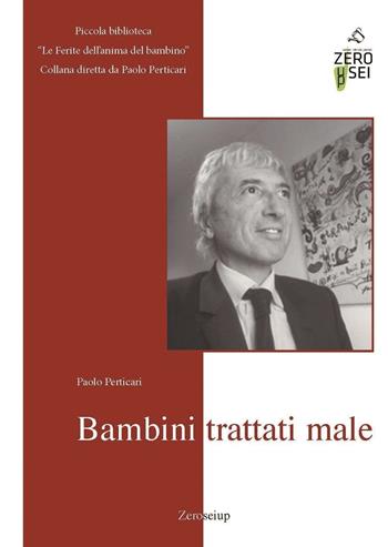 Bambini trattati male - Paolo Perticari - Libro Zeroseiup 2016, Le ferite dell'anima del bambino | Libraccio.it