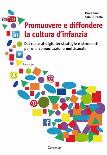 Promuovere e diffondere la cultura d'infanzia. Dal reale al digitale: strategie e strumenti per una comunicazione multicanale - Paola Toni, Sara Di Paolo - Libro Zeroseiup 2018 | Libraccio.it