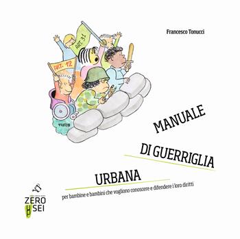 Manuale di guerriglia urbana. Per bambine e bambini che vogliono conoscere e difendere i loro diritti - Francesco Tonucci - Libro Zeroseiup 2018 | Libraccio.it