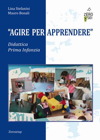 Agire per apprendere. Didattica Prima Infanzia - Lina Stefanini, Mauro Bonali - Libro Zeroseiup 2019 | Libraccio.it