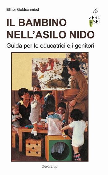 Il bambino nell'asilo nido. Guida per le educatrici e i genitori - Elinor Goldschmied - Libro Zeroseiup 2020 | Libraccio.it