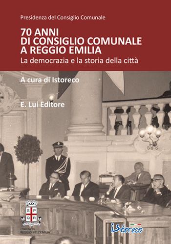 70 anni di consiglio comunale a Reggio Emilia. La democrazia e la storia della città  - Libro E.Lui 2015 | Libraccio.it