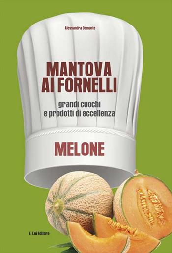 Mantova ai fornelli. Grandi cuochi e prodotti di eccellenza. Melone - Alessandra Demonte - Libro E.Lui 2015 | Libraccio.it