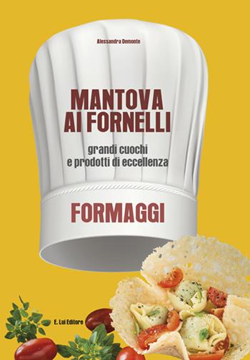 Mantova ai fornelli. Grandi cuochi e prodotti di eccellenza. Formaggio - Alessandra Demonte - Libro E.Lui 2015 | Libraccio.it