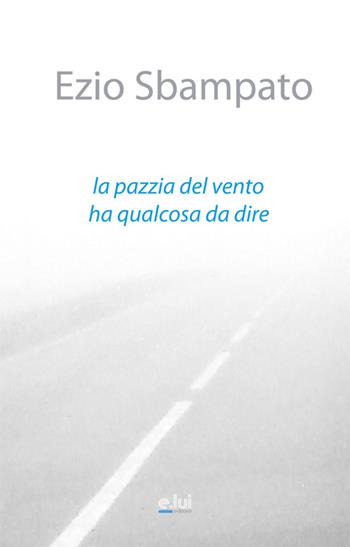 La pazzia del vento ha qualcosa da dire - Ezio Sbampato - Libro E.Lui 2016 | Libraccio.it