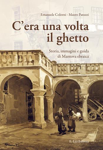 C'era una volta il ghetto. Storia, immagini e guida di mantova ebraica - Emanuele Colorni, Mauro Patuzzi - Libro E.Lui 2018 | Libraccio.it