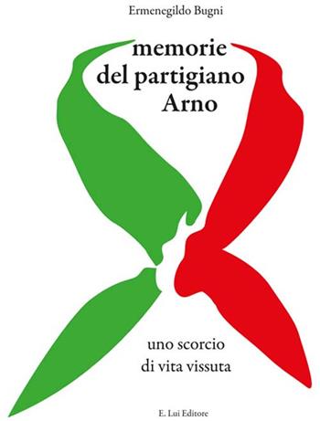 Memorie del partigiano Arno. Uno scorcio di vita vissuta - Ermenegildo Bugni - Libro E.Lui 2017 | Libraccio.it