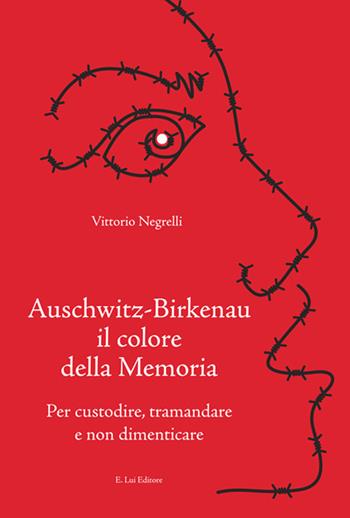 Auschwitz-Birkenau il colore della memoria. Per custodire, tramandare e non dimenticare - Vittorio Negrelli - Libro E.Lui 2019 | Libraccio.it