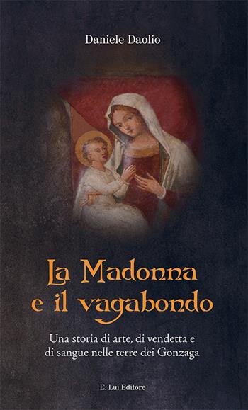 La Madonna e il vagabondo. Una storia di arte, di vendetta e di sangue nelle terre dei Gonzaga - Daniele Daolio - Libro E.Lui 2022 | Libraccio.it