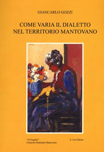 Come varia il dialetto nel territorio mantovano - Giancarlo Gozzi - Libro E.Lui 2019, Fogoler | Libraccio.it