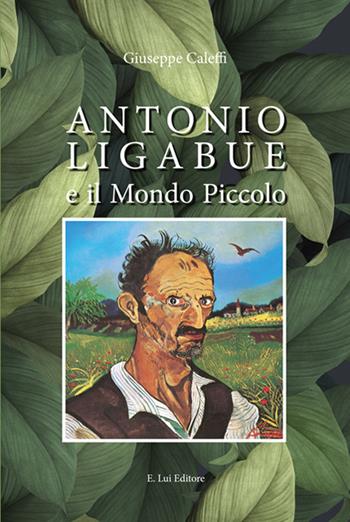 Antonio Ligabue e il mondo piccolo - Giuseppe Caleffi - Libro E.Lui 2019 | Libraccio.it