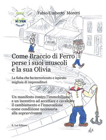 Come Braccio di Ferro perse i suoi muscoli e la sua Olivia. La fiaba che ha terrorizzato e ispirato migliaia di imprenditori - Fabio Umberto Moretti - Libro E.Lui 2020 | Libraccio.it