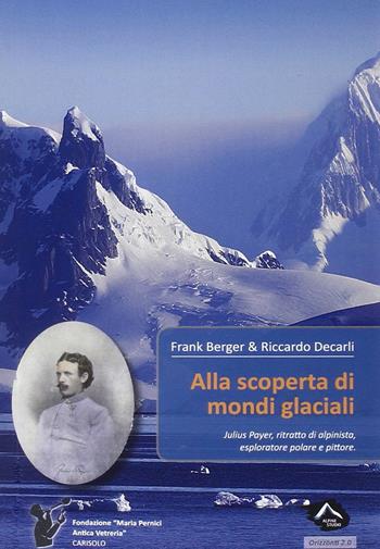 Alla scoperta di mondi glaciali - Frank Berger, Riccardo Decarli - Libro Alpine Studio 2015, Orizzonti | Libraccio.it