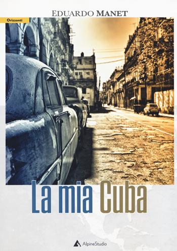 La mia Cuba - Eduardo Manet - Libro Alpine Studio 2018, Orizzonti | Libraccio.it