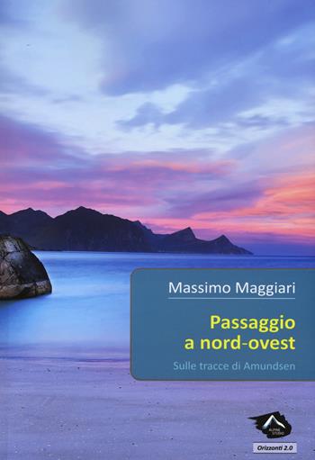 Passaggio a Nord-Ovest. Sulle tracce di Amundsen - Massimo Maggiari - Libro Alpine Studio 2016, Orizzonti 2.0 | Libraccio.it