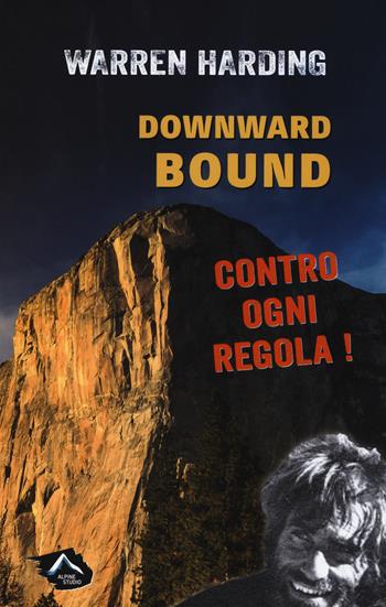 Downward bound. Contro ogni regola - Warren Harding - Libro Alpine Studio 2017, Oltre confine | Libraccio.it