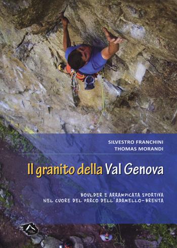 Il granito della Val Genova. Boulder e arrampicata sportiva nel cuore del parco dell'Adamello-Brenta - Silvestro Franchini, Thomas Morandi - Libro Alpine Studio 2018 | Libraccio.it