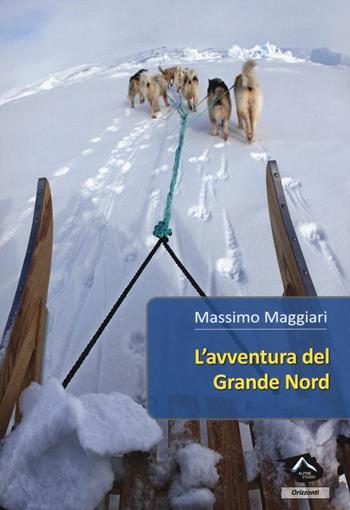 L'avventura del Grande Nord - Massimo Maggiari - Libro Alpine Studio 2016, Orizzonti | Libraccio.it