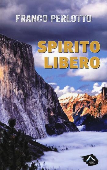 Spirito libero - Franco Perlotto - Libro Alpine Studio 2016, Oltre confine | Libraccio.it