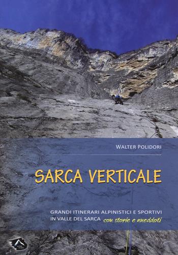 Sarca verticale. Grandi itinerari alpinistici e sportivi in Valle del Sarca con storie e aneddoti - Walter Polidori - Libro Alpine Studio 2017, Guide | Libraccio.it