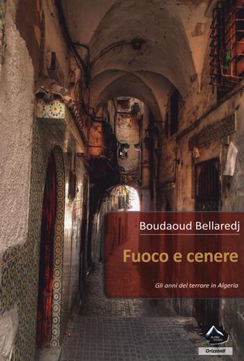 Fuoco e cenere. Gli anni del terrore in Algeria - Boudaud Bellaredj - Libro Alpine Studio 2017, Orizzonti 2.0 | Libraccio.it