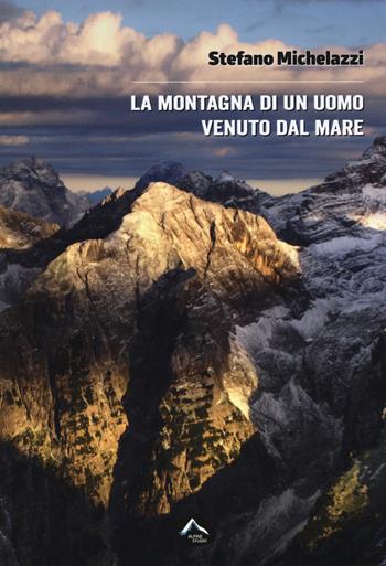 La montagna di un uomo venuto dal mare - Stefano Michelazzi - Libro Alpine Studio 2017 | Libraccio.it