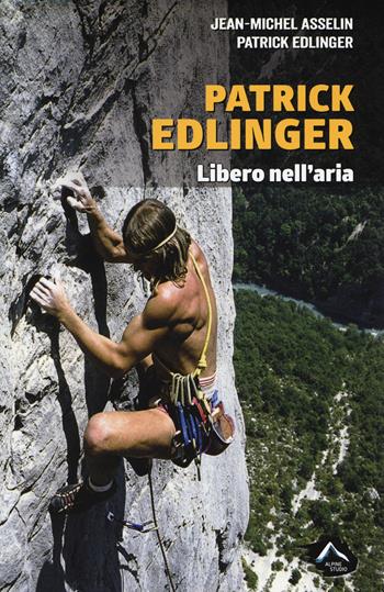 Patrick Edlinger. Libero nell'aria - Jean-Michel Asselin - Libro Alpine Studio 2017, Oltre confine | Libraccio.it
