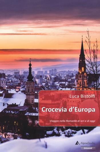 Crocevia d'Europa. Viaggio nella Romania di ieri e di oggi - L. Bistolfi - Libro Alpine Studio 2018, Orizzonti | Libraccio.it