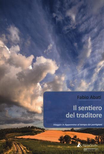 Il sentiero del traditore. Viaggio in Appennino al tempo dei partigiani - Fabio Abati - Libro Alpine Studio 2018, Orizzonti 2.0 | Libraccio.it