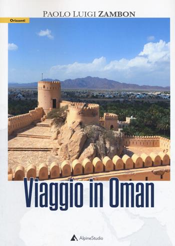 Viaggio in Oman - Paolo Luigi Zambon - Libro Alpine Studio 2018, Orizzonti 2.0 | Libraccio.it