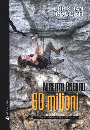 60 milioni. Alberto Gnerro, chilometri di vita su millimetri di roccia - Christian Roccati - Libro Alpine Studio 2019, I miti | Libraccio.it