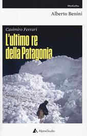 Casimiro Ferrari. L'ultimo re della Patagonia. Nuova ediz.