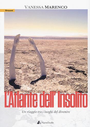 L'atlante dell'insolito. Un viaggio tra i luoghi del divenire - Vanessa Marenco - Libro Alpine Studio 2019, Orizzonti 2.0 | Libraccio.it