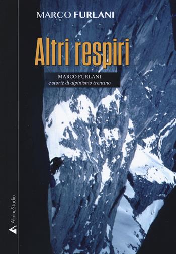 Altri respiri. Marco Furlani e storie di alpinismo trentino. Ediz. ampliata - Marco Furlani - Libro Alpine Studio 2019, I miti | Libraccio.it