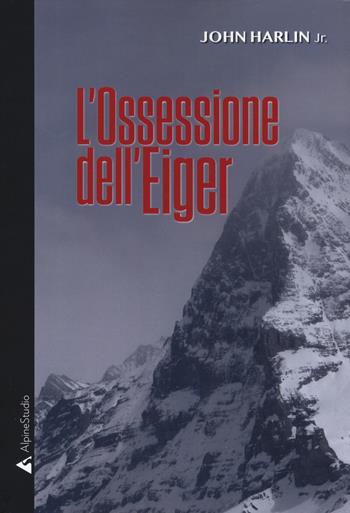 L'ossessione dell'Eiger - John jr. Harlin - Libro Alpine Studio 2019 | Libraccio.it
