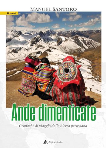 Ande dimenticate. Cronache di viaggio dalla Sierra peruviana - Manuel Santoro - Libro Alpine Studio 2020, Orizzonti 2.0 | Libraccio.it