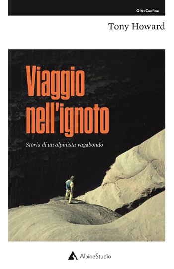 Viaggio nell'ignoto. Storia di un alpinista vagabondo - Tony Howard - Libro Alpine Studio 2020, Oltre confine | Libraccio.it